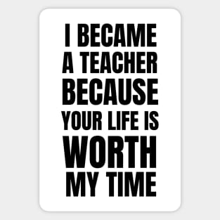 I Became A Teacher Because Your Life Is Worth My Time Sticker